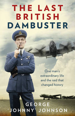 The Last British Dambuster: One man's extraordinary life and the raid that changed history (Hardback)