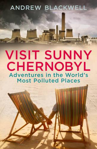 Visit Sunny Chernobyl: Adventures in the World's Most Polluted Places (Paperback)