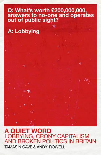 A Quiet Word: Lobbying, Crony Capitalism and Broken Politics in Britain (Paperback)