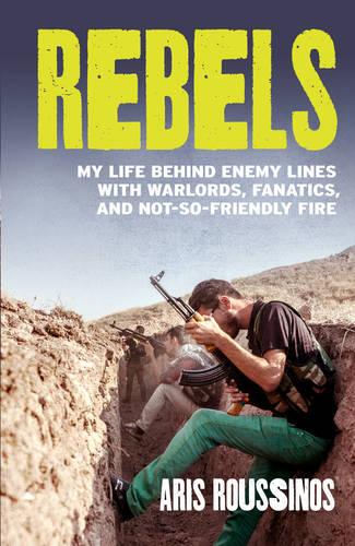 Rebels: My Life Behind Enemy Lines with Warlords, Fanatics and Not-so-Friendly Fire (Paperback)