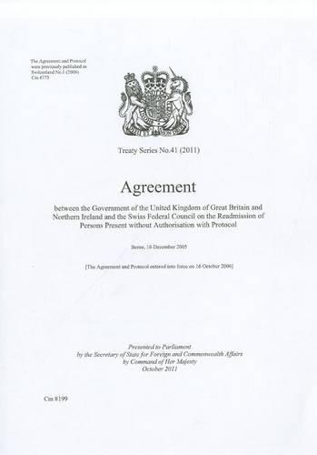 Treaty Series (Great Britain): #41(2011) Agreement Between the Government of the United Kingdom of Great Britain and Northern Ireland and the Swiss Federal Council on the Readmission of Persons Present Without Authorisation - Treaty Series (Great Britain) (Paperback)