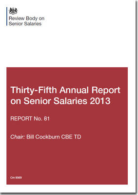 Review Body on Senior Salaries thirty-fifth annual report on senior salaries 2013: report no. 81 - Cm. 8569 (Paperback)