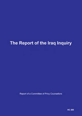 The report of the Iraq Inquiry: report of a Committee of Privy Counsellors - House of Commons Papers 2016-17 265 I-X (Paperback)