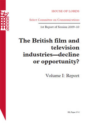 The British Film and Television Industries - Decline or Opportunity? First Report of Session 2009-10, Report: v. 1: House of Lords Paper 37-I Session 2009-10 - HL Session 2009-10 (Paperback)