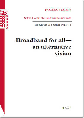 Broadband for all - an alternative vision: 1st report of session 2012-13 - House of Lords Papers 2012-13 41 (Paperback)