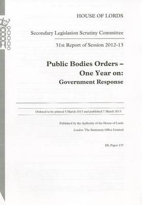 31st report of session 2012-13: Public bodies orders - one year on, Government response - House of Lords Papers 2012-13 137 (Paperback)