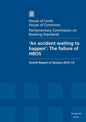 'An accident waiting to happen': the failure of HBOS, fourth report of session 2012-13, Vol. 1: Report, together with formal minutes - House of Lords Papers 2012-13 144 (Paperback)