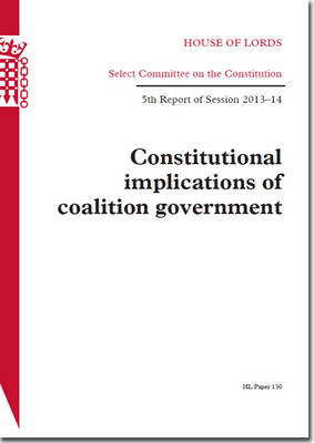 Constitutional implications of coalition government: 5th report of session 2013-14 - House of Lords Papers 2013-14 130 (Paperback)
