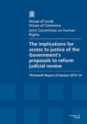 The implications for access to justice of the Government's proposals to reform judicial review: thirteenth report of session 2013-14, report, together with formal minutes - House of Lords Papers 2013-14 174 (Paperback)