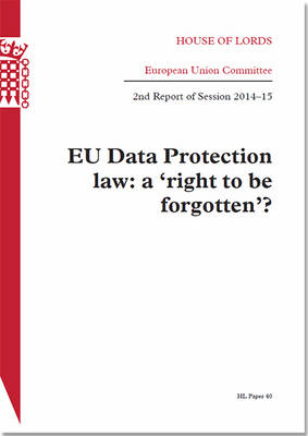 EU data protection law: a 'right to be forgotten'?, 2nd report of session 2014-15 - House of Lords Papers 2014-15 40 (Paperback)