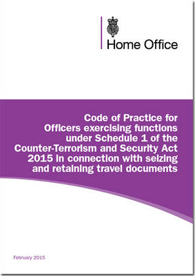 Code of practice for officers exercising functions under schedule 1 of the Counter-Terrorism and Security Act 2015 in connection with seizing and retaining travel documents (Paperback)