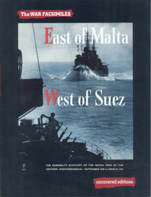 East of Malta, West of Suez: The Admiralty Account of the Naval War in the Eastern Mediterranean, September 1939 to March 1941 - Uncovered Editions: War Facsimiles S. (Paperback)