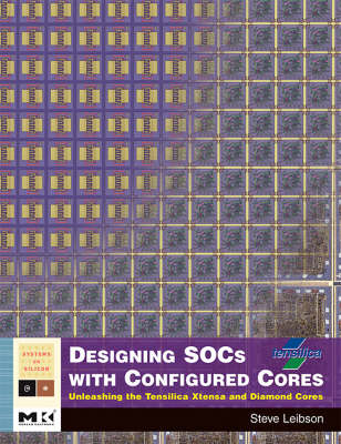 Designing SOCs with Configured Cores: Unleashing the Tensilica Xtensa and Diamond Cores - Systems on Silicon (Hardback)
