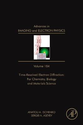 Advances in Imaging and Electron Physics: Volume 184: Time Resolved Electron Diffraction: For Chemistry, Biology And Material Science - Advances in Imaging and Electron Physics (Hardback)