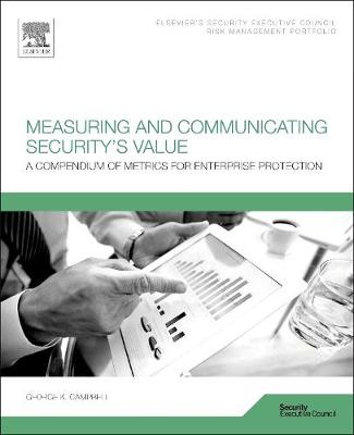Measuring and Communicating Security's Value: A Compendium of Metrics for Enterprise Protection (Paperback)