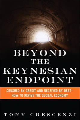 Beyond the Keynesian Endpoint: Crushed by Credit and Deceived by Debt - How to Revive the Global Economy (Hardback)
