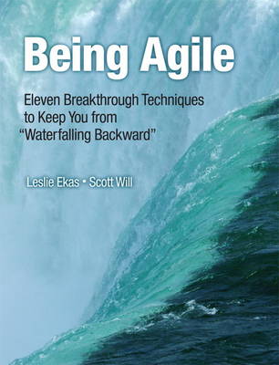 Being Agile: Eleven Breakthrough Techniques to Keep You from "Waterfalling Backward" (Paperback)