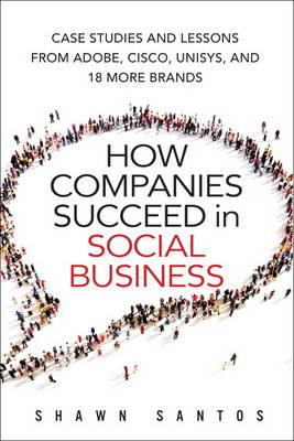 How Companies Succeed in Social Business: Case Studies and Lessons from Adobe, Cisco, Unisys, and 18 More Brands (Hardback)