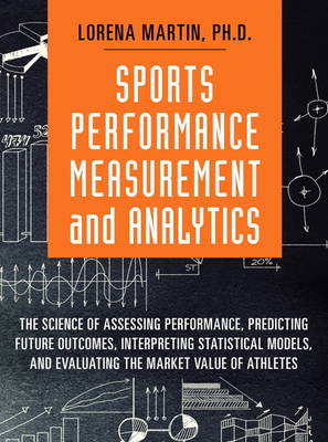 Sports Performance Measurement and Analytics: The Science of Assessing Performance, Predicting Future Outcomes, Interpreting Statistical Models, and Evaluat (Hardback)