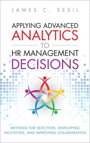 Applying Advanced Analytics to HR Management Decisions: Methods for Selection, Developing Incentives, and Improving Collaboration (Paperback) (Paperback)