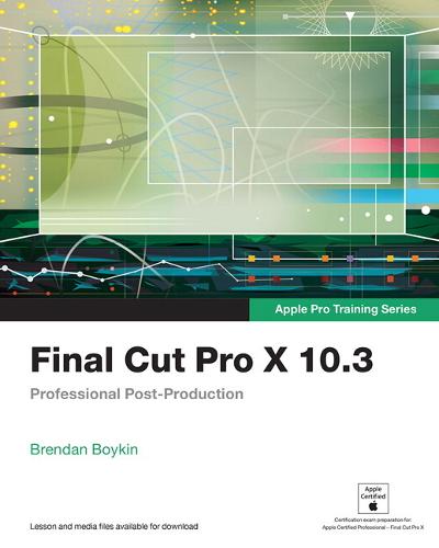 Final Cut Pro X 10.3 - Apple Pro Training Series: Professional Post-Production - Apple Pro Training (Paperback)