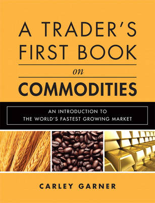 A Trader's First Book on Commodities: An Introduction to the World's Fastest Growing Market (Hardback)