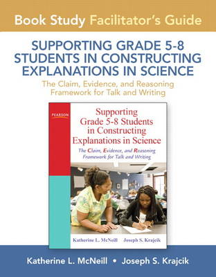 Facilitator's Guide for Supporting Grade 5-8 Students in Constructing Explanations in Science: The Claim, Evidence, and Reasoning Framework for Talk and Writing (Paperback)