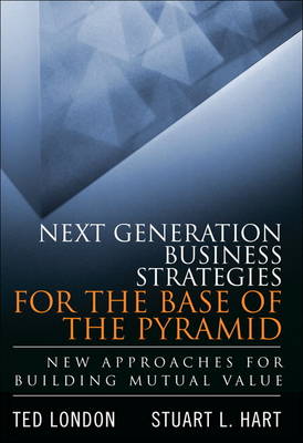 Next Generation Business Strategies for the Base of the Pyramid: New Approaches for Building Mutual Value (Hardback)