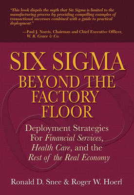 Six Sigma Beyond the Factory Floor: Deployment Strategies for Financial Services, Health Care, and the Rest of the Real Economy (Paperback)