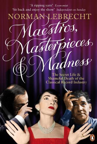 Maestros, Masterpieces and Madness: The Secret Life and Shameful Death of the Classical Record Industry (Paperback)