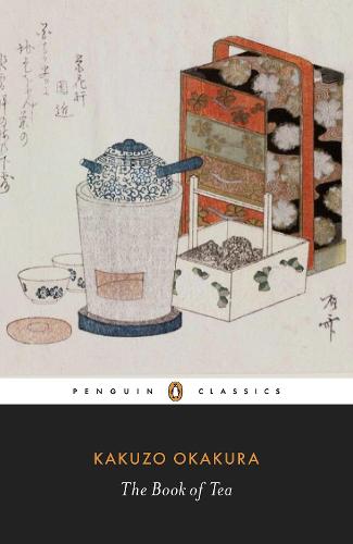 The Book of Tea The Classic Work on the Japanese Tea Ceremony and the Value of Beauty 