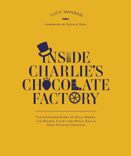 Inside Charlie's Chocolate Factory: The Complete Story of Willy Wonka, the Golden Ticket and Roald Dahl's Most Famous Creation (Paperback)