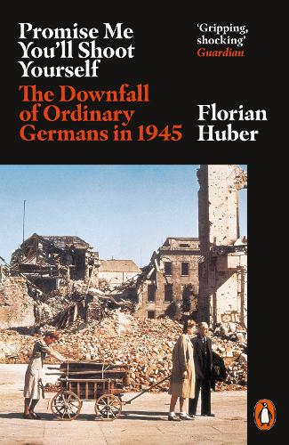 Promise Me You'll Shoot Yourself: The Downfall of Ordinary Germans, 1945 (Paperback)