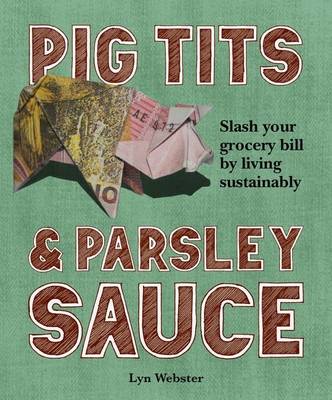 Pig Tits & Parsley Sauce: Slash Your Grocery Bill by Living Sustainably (Paperback)