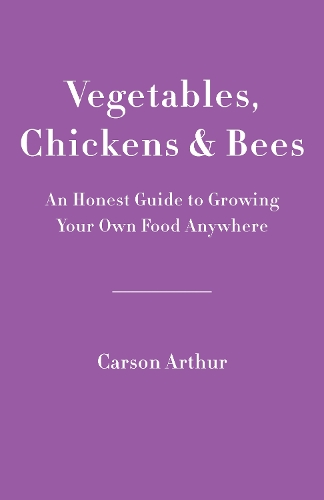 Vegetables, Chickens & Bees: An Honest Guide to Growing Your Own Food in Any Space (Paperback)