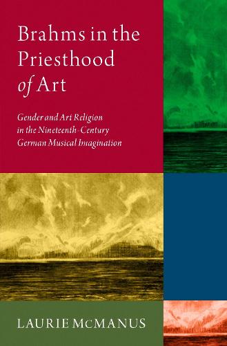 Brahms in the Priesthood of Art: Gender and Art Religion in the Nineteenth-Century German Musical Imagination (Hardback)