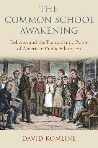 The Common School Awakening: Religion and the Transatlantic Roots of American Public Education (Hardback)