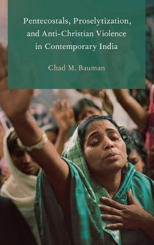 Pentecostals, Proselytization, and Anti-Christian Violence in Contemporary India - Global Pentecostalism and Charismatic Christianity (Hardback)