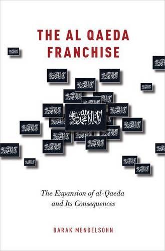 The al-Qaeda Franchise: The Expansion of al-Qaeda and Its Consequences (Hardback)
