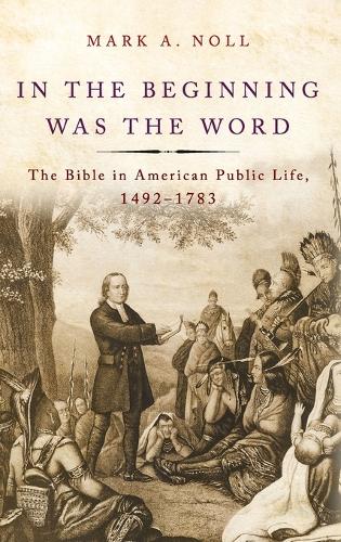 In the Beginning Was the Word: The Bible in American Public Life, 1492-1783 (Hardback)