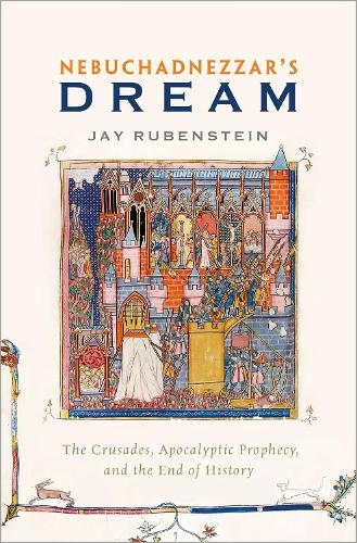 Nebuchadnezzar's Dream: The Crusades, Apocalyptic Prophecy, and the End of History (Hardback)