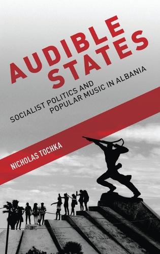 Audible States: Socialist Politics and Popular Music in Albania (Hardback)