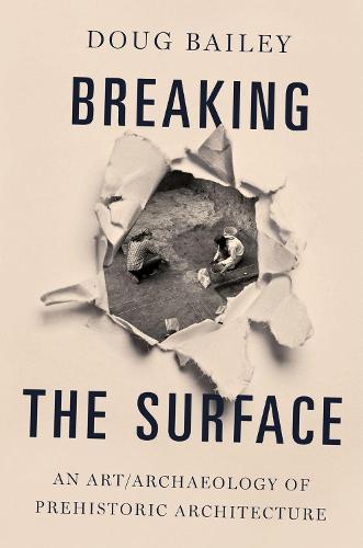 Breaking the Surface: An Art/Archaeology of Prehistoric Architecture (Hardback)