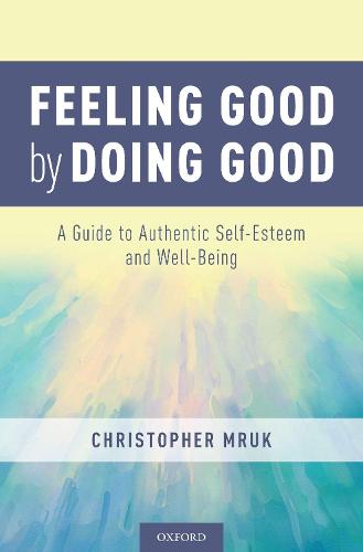 Feeling Good by Doing Good: A Guide to Authentic Self-Esteem and Well-Being (Hardback)