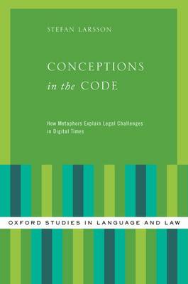 Conceptions in the Code: How Metaphors Explain Legal Challenges in Digital Times - Oxford Studies in Language and Law (Hardback)