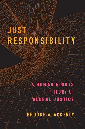 Just Responsibility: A Human Rights Theory of Global Justice (Hardback)