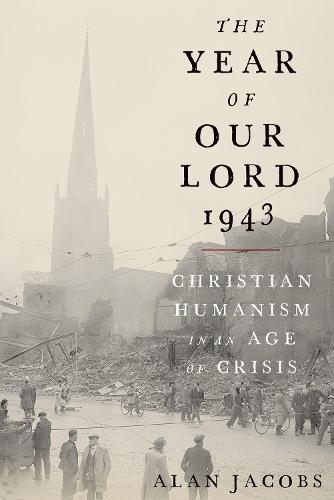 The Year of Our Lord 1943: Christian Humanism in an Age of Crisis (Hardback)