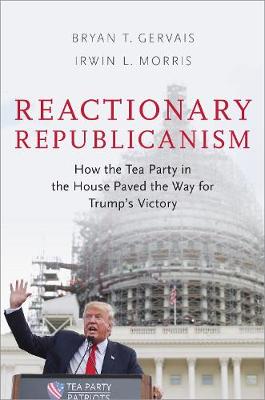 Reactionary Republicanism: How the Tea Party in the House Paved the Way for Trumps Victory (Paperback)