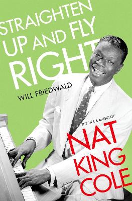 Straighten Up and Fly Right: The Life and Music of Nat King Cole - Cultural Biographies (Hardback)
