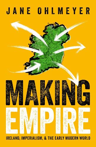 Making Empire: Ireland, Imperialism, and the Early Modern World (Hardback)